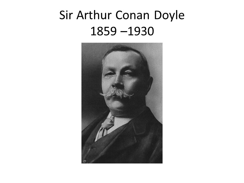 Sir Arthur Conan Doyle 1859 –1930